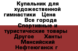 Купальник для художественной гимнастики › Цена ­ 15 000 - Все города Спортивные и туристические товары » Другое   . Ханты-Мансийский,Нефтеюганск г.